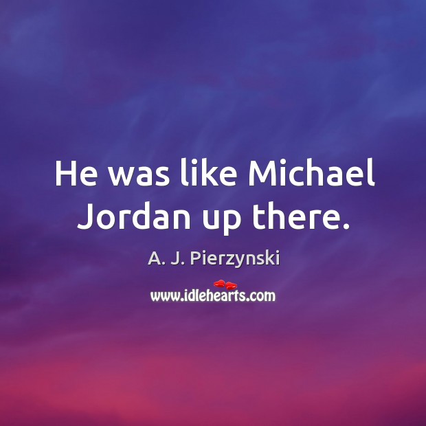 He was like michael jordan up there. A. J. Pierzynski Picture Quote