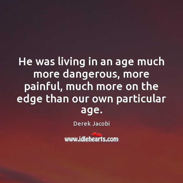 He was living in an age much more dangerous, more painful, much Derek Jacobi Picture Quote