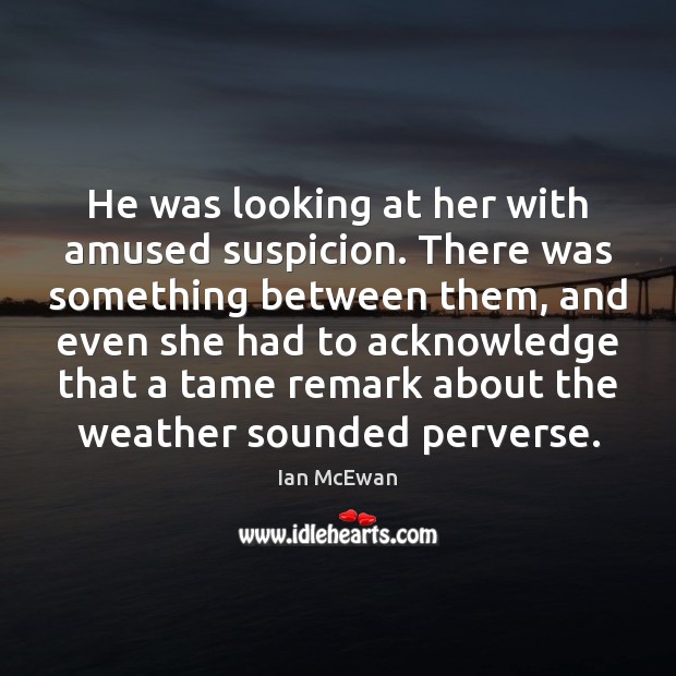 He was looking at her with amused suspicion. There was something between Ian McEwan Picture Quote