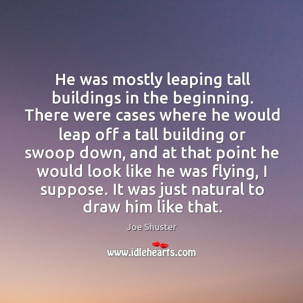 He was mostly leaping tall buildings in the beginning. Joe Shuster Picture Quote