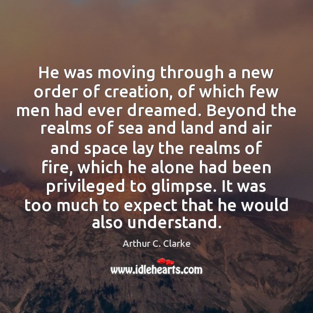 He was moving through a new order of creation, of which few Arthur C. Clarke Picture Quote