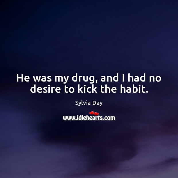 He was my drug, and I had no desire to kick the habit. Sylvia Day Picture Quote
