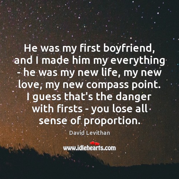 He was my first boyfriend, and I made him my everything – David Levithan Picture Quote