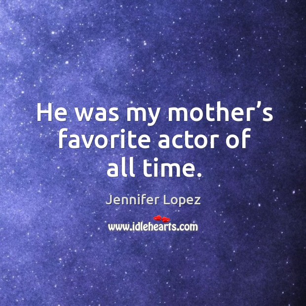 He was my mother’s favorite actor of all time. Jennifer Lopez Picture Quote