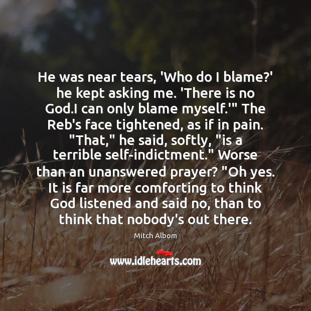 He was near tears, ‘Who do I blame?’ he kept asking Mitch Albom Picture Quote