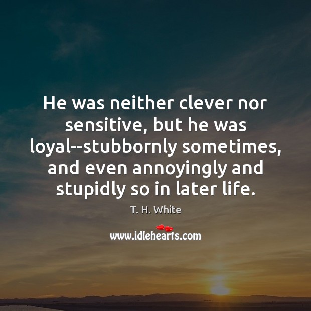 He was neither clever nor sensitive, but he was loyal–stubbornly sometimes, and Clever Quotes Image