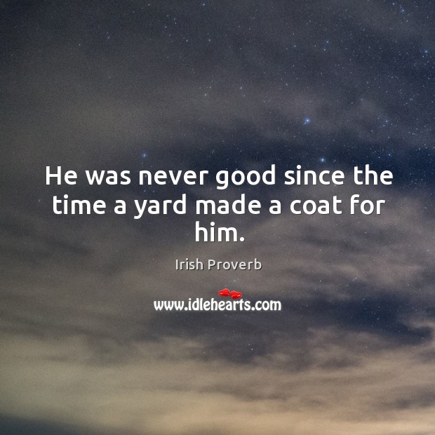 He was never good since the time a yard made a coat for him. Irish Proverbs Image