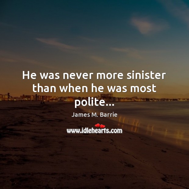 He was never more sinister than when he was most polite… James M. Barrie Picture Quote