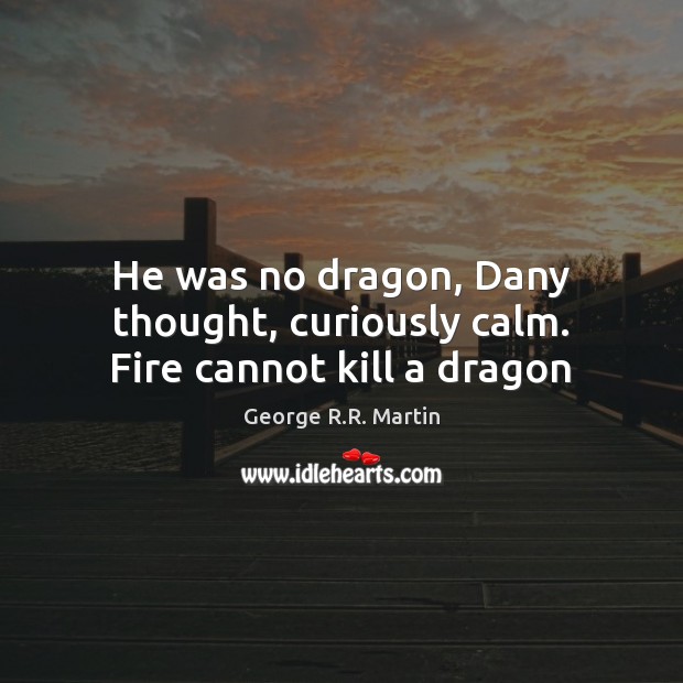 He was no dragon, Dany thought, curiously calm. Fire cannot kill a dragon Image