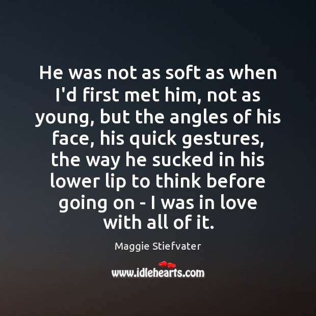 He was not as soft as when I’d first met him, not Maggie Stiefvater Picture Quote