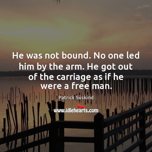 He was not bound. No one led him by the arm. He Patrick Süskind Picture Quote