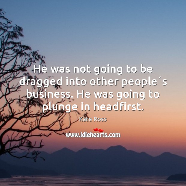 He was not going to be dragged into other people´s business. Kate Ross Picture Quote