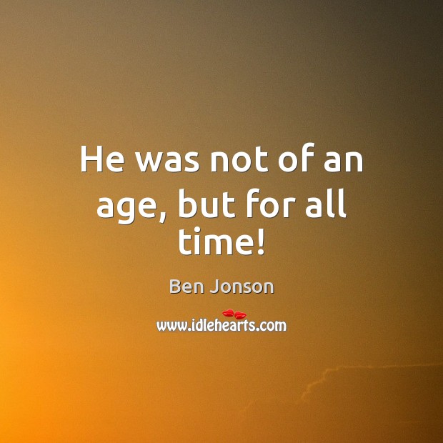 He was not of an age, but for all time! Ben Jonson Picture Quote