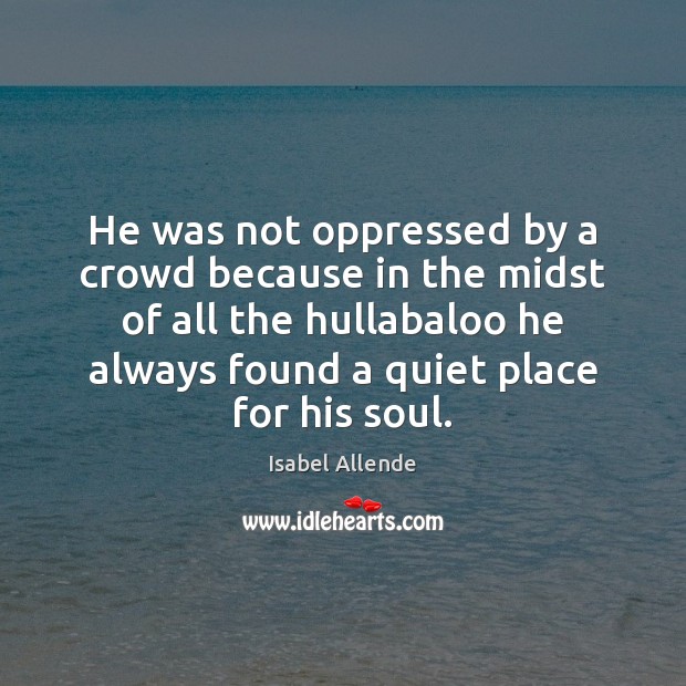 He was not oppressed by a crowd because in the midst of Isabel Allende Picture Quote