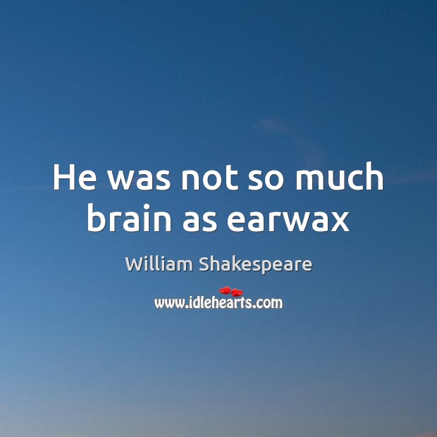 He was not so much brain as earwax Image