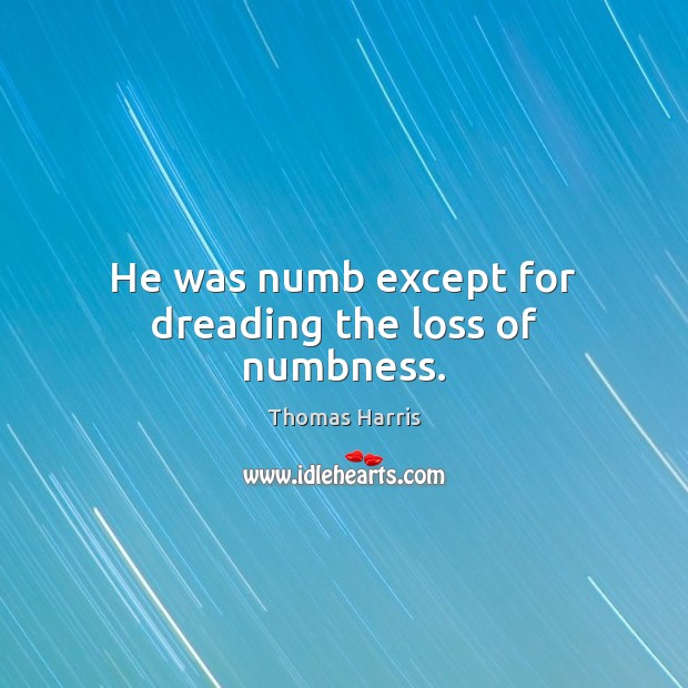 He was numb except for dreading the loss of numbness. Thomas Harris Picture Quote