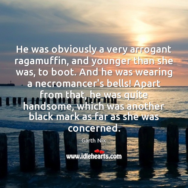 He was obviously a very arrogant ragamuffin, and younger than she was, Garth Nix Picture Quote