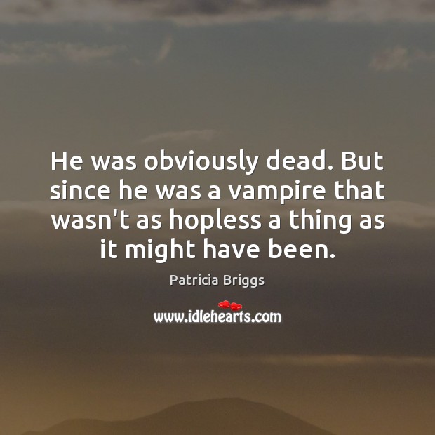He was obviously dead. But since he was a vampire that wasn’t Patricia Briggs Picture Quote