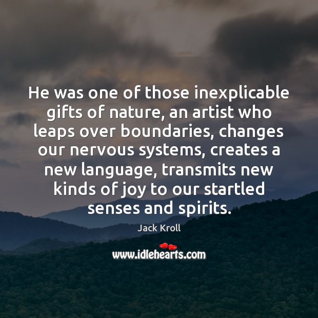 He was one of those inexplicable gifts of nature, an artist who Jack Kroll Picture Quote