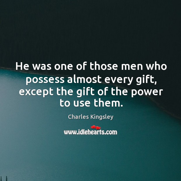He was one of those men who possess almost every gift, except the gift of the power to use them. Charles Kingsley Picture Quote