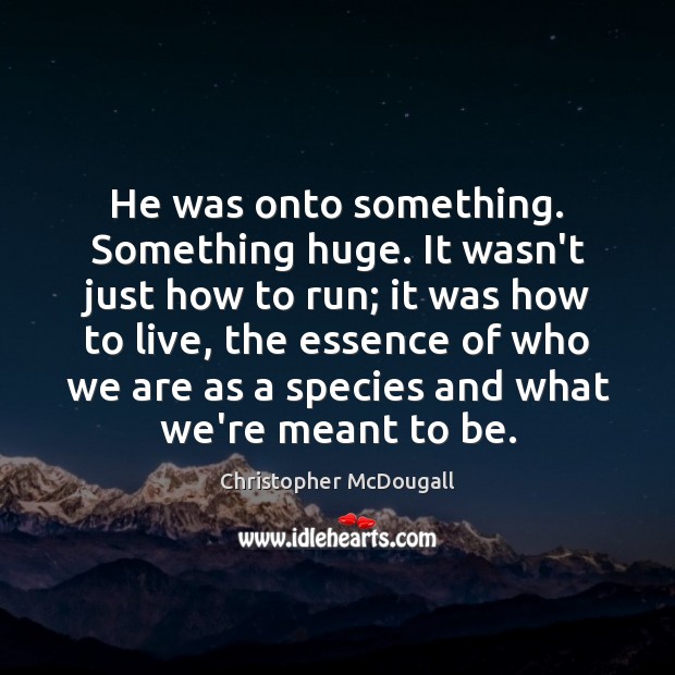 He was onto something. Something huge. It wasn’t just how to run; Christopher McDougall Picture Quote