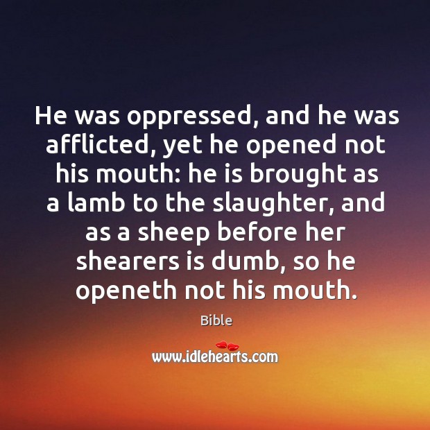 He was oppressed, and he was afflicted, yet he opened not his mouth: he is brought as a lamb to the slaughter Bible Picture Quote