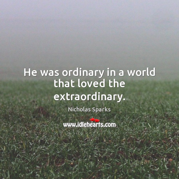 He was ordinary in a world that loved the extraordinary. Nicholas Sparks Picture Quote
