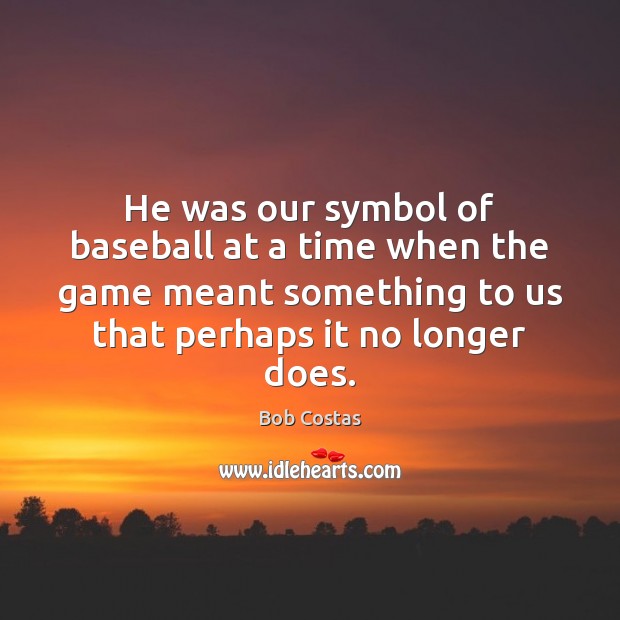 He was our symbol of baseball at a time when the game Bob Costas Picture Quote