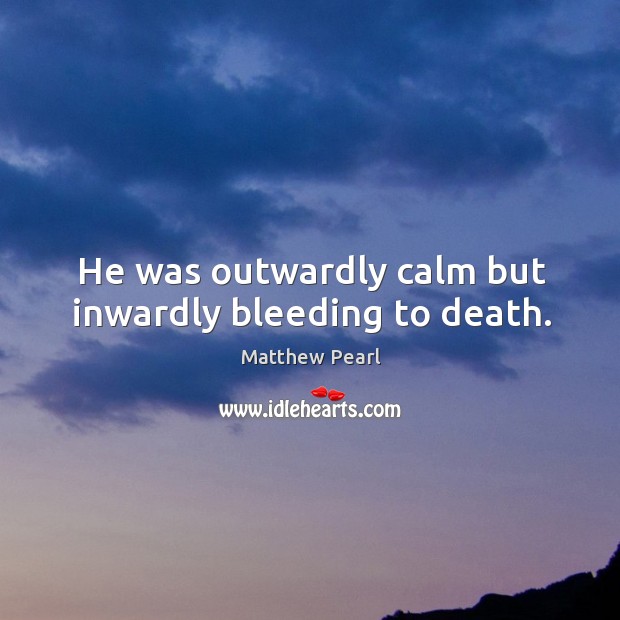 He was outwardly calm but inwardly bleeding to death. Image