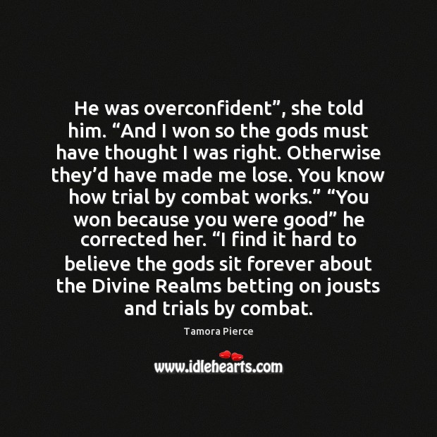 He was overconfident”, she told him. “And I won so the Gods Tamora Pierce Picture Quote