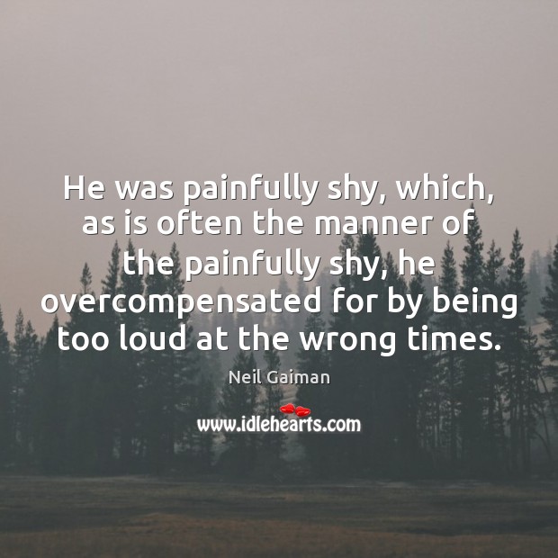 He was painfully shy, which, as is often the manner of the Image