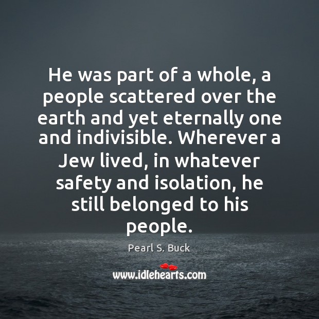 He was part of a whole, a people scattered over the earth Pearl S. Buck Picture Quote