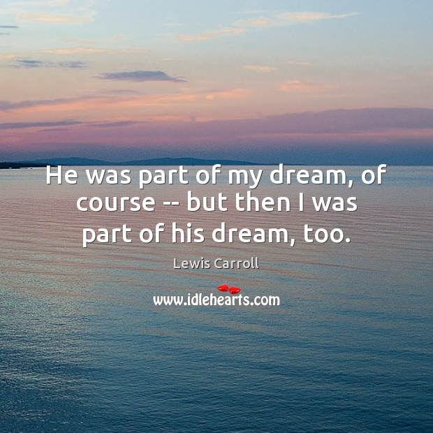 He was part of my dream, of course — but then I was part of his dream, too. Lewis Carroll Picture Quote