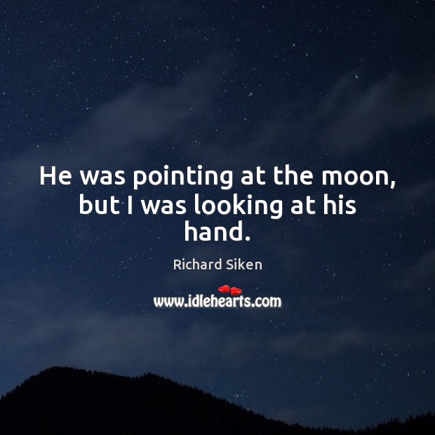 He was pointing at the moon, but I was looking at his hand. Richard Siken Picture Quote
