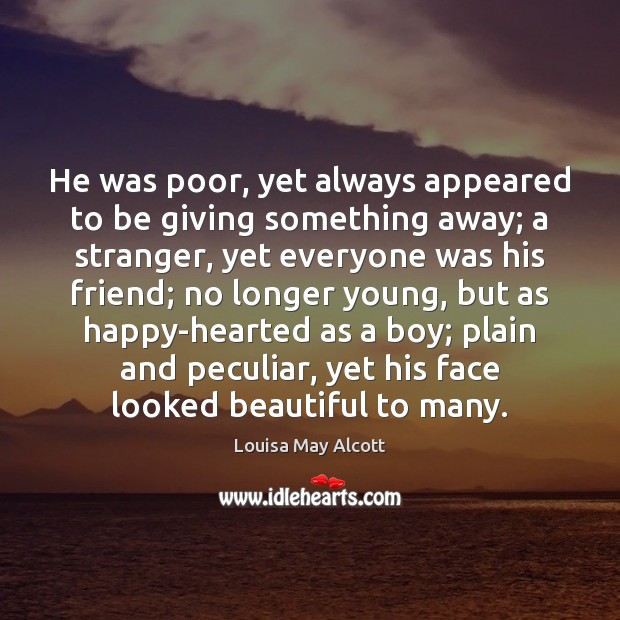 He was poor, yet always appeared to be giving something away; a Louisa May Alcott Picture Quote