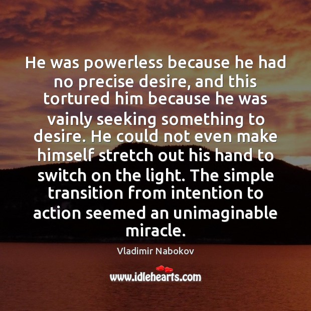 He was powerless because he had no precise desire, and this tortured Image