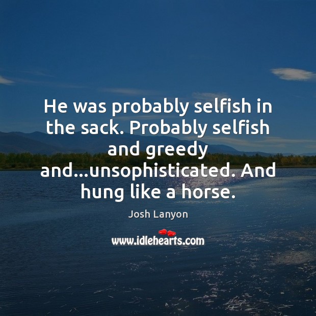 He was probably selfish in the sack. Probably selfish and greedy and… Josh Lanyon Picture Quote