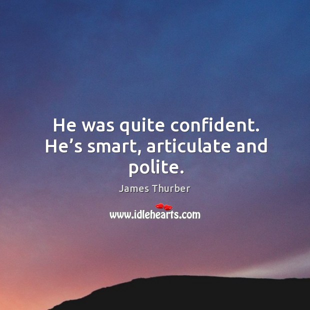 He was quite confident. He’s smart, articulate and polite. James Thurber Picture Quote