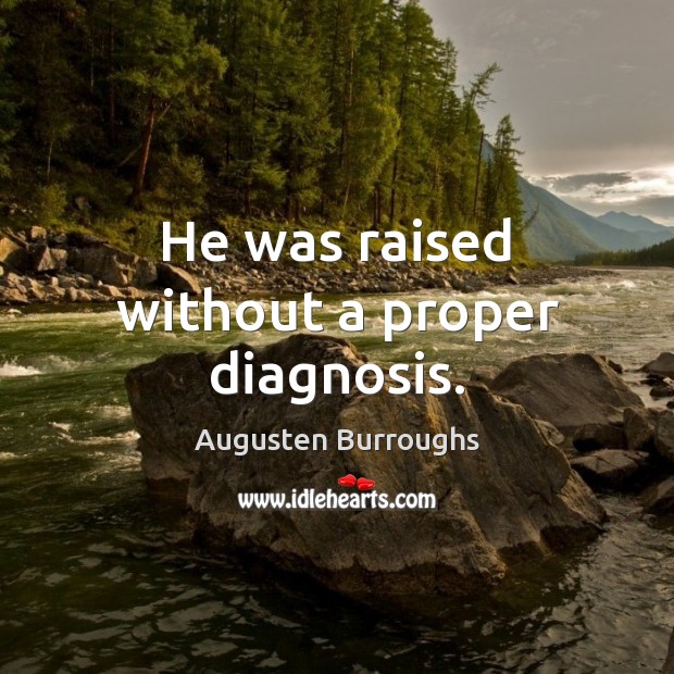 He was raised without a proper diagnosis. Augusten Burroughs Picture Quote
