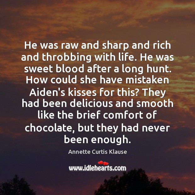 He was raw and sharp and rich and throbbing with life. He Annette Curtis Klause Picture Quote