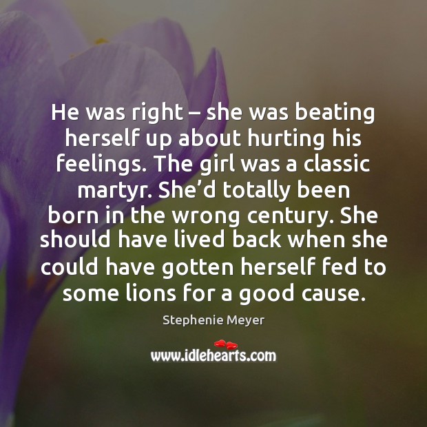 He was right – she was beating herself up about hurting his feelings. Stephenie Meyer Picture Quote