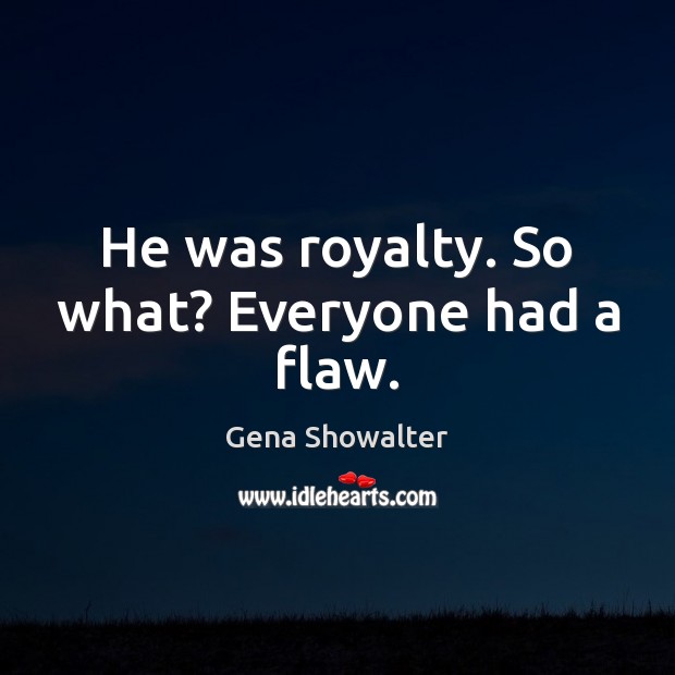 He was royalty. So what? Everyone had a flaw. Gena Showalter Picture Quote