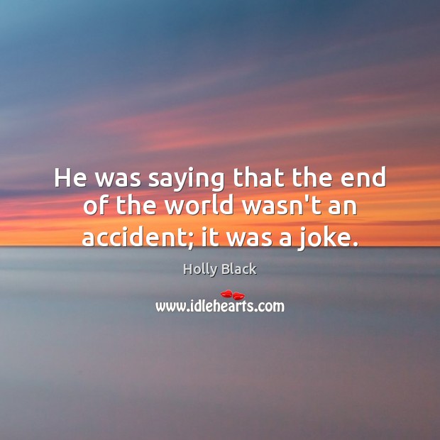 He was saying that the end of the world wasn’t an accident; it was a joke. Image