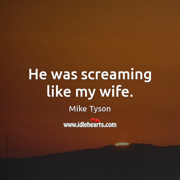 He was screaming like my wife. Mike Tyson Picture Quote