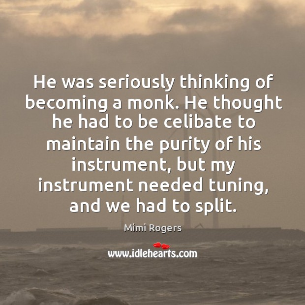 He was seriously thinking of becoming a monk. He thought he had to be celibate to maintain the purity Mimi Rogers Picture Quote