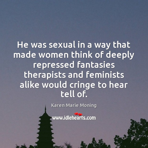He was sexual in a way that made women think of deeply Karen Marie Moning Picture Quote