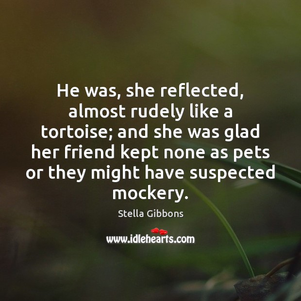 He was, she reflected, almost rudely like a tortoise; and she was Stella Gibbons Picture Quote