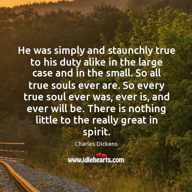 He was simply and staunchly true to his duty alike in the Charles Dickens Picture Quote