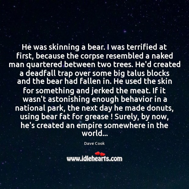 He was skinning a bear. I was terrified at first, because the Dave Cook Picture Quote