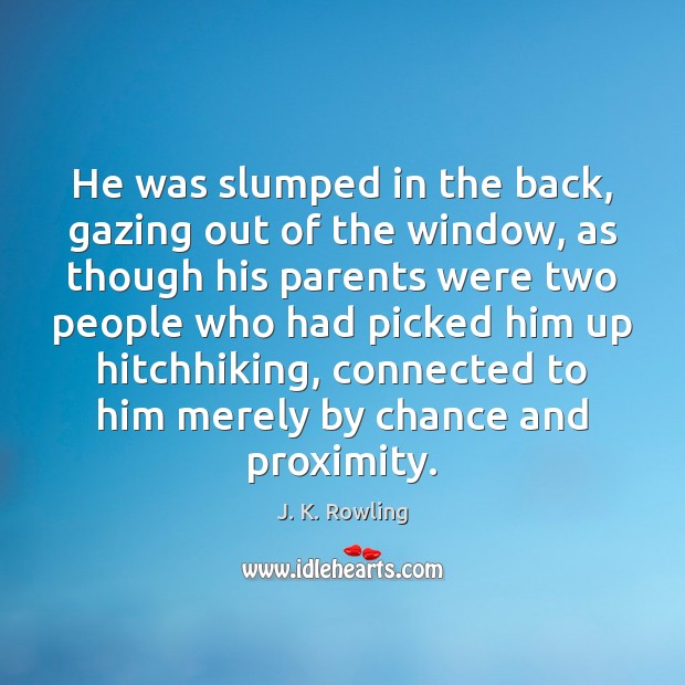 He was slumped in the back, gazing out of the window, as Chance Quotes Image